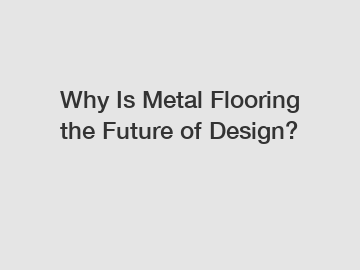 Why Is Metal Flooring the Future of Design?