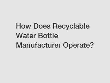 How Does Recyclable Water Bottle Manufacturer Operate?