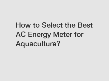 How to Select the Best AC Energy Meter for Aquaculture?