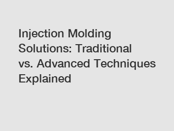 Injection Molding Solutions: Traditional vs. Advanced Techniques Explained