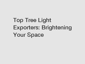 Top Tree Light Exporters: Brightening Your Space