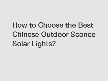 How to Choose the Best Chinese Outdoor Sconce Solar Lights?