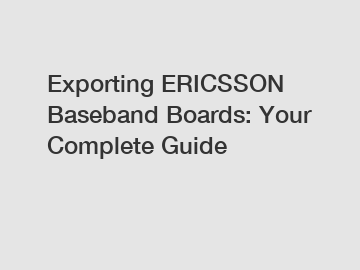 Exporting ERICSSON Baseband Boards: Your Complete Guide