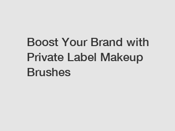 Boost Your Brand with Private Label Makeup Brushes