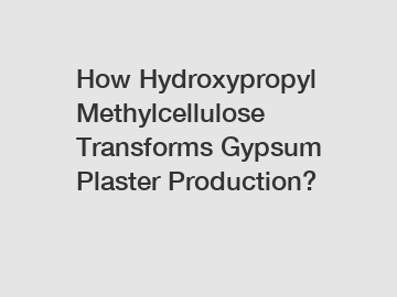 How Hydroxypropyl Methylcellulose Transforms Gypsum Plaster Production?