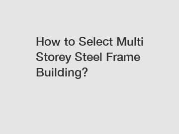 How to Select Multi Storey Steel Frame Building?