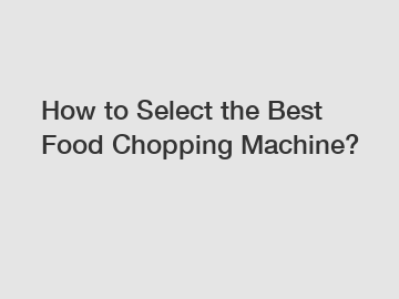 How to Select the Best Food Chopping Machine?