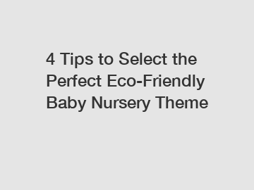 4 Tips to Select the Perfect Eco-Friendly Baby Nursery Theme