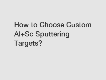 How to Choose Custom Al+Sc Sputtering Targets?