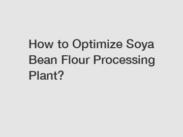 How to Optimize Soya Bean Flour Processing Plant?