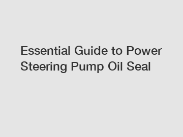 Essential Guide to Power Steering Pump Oil Seal