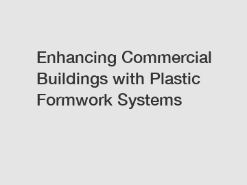 Enhancing Commercial Buildings with Plastic Formwork Systems