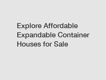 Explore Affordable Expandable Container Houses for Sale