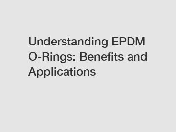 Understanding EPDM O-Rings: Benefits and Applications