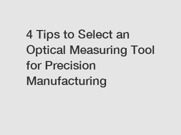 4 Tips to Select an Optical Measuring Tool for Precision Manufacturing