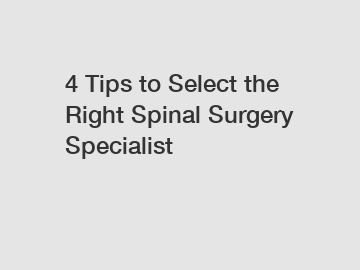 4 Tips to Select the Right Spinal Surgery Specialist