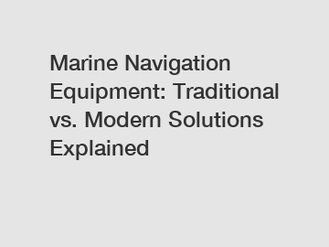Marine Navigation Equipment: Traditional vs. Modern Solutions Explained