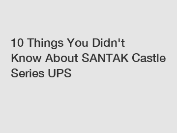 10 Things You Didn't Know About SANTAK Castle Series UPS