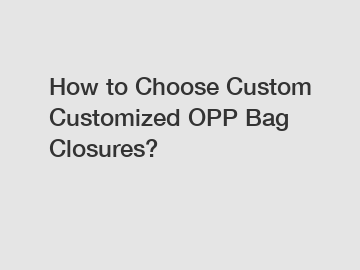 How to Choose Custom Customized OPP Bag Closures?