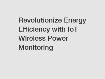 Revolutionize Energy Efficiency with IoT Wireless Power Monitoring