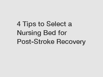 4 Tips to Select a Nursing Bed for Post-Stroke Recovery