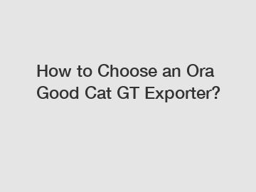 How to Choose an Ora Good Cat GT Exporter?