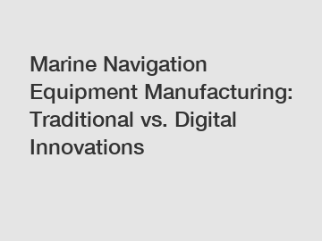 Marine Navigation Equipment Manufacturing: Traditional vs. Digital Innovations