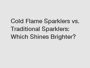 Cold Flame Sparklers vs. Traditional Sparklers: Which Shines Brighter?