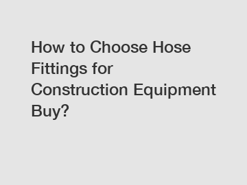 How to Choose Hose Fittings for Construction Equipment Buy?