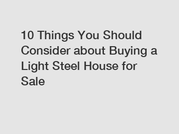 10 Things You Should Consider about Buying a Light Steel House for Sale 10 Things You Should Consider about Buying a Light Steel House for Sale