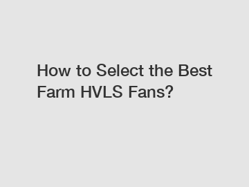 How to Select the Best Farm HVLS Fans?