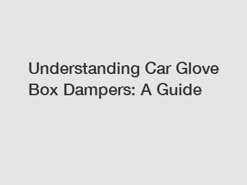 Understanding Car Glove Box Dampers: A Guide