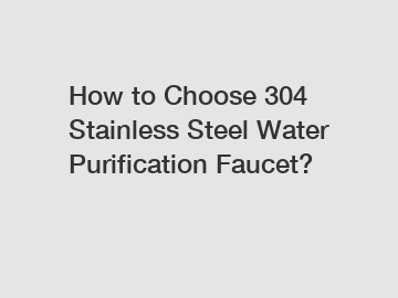How to Choose 304 Stainless Steel Water Purification Faucet?