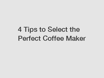 4 Tips to Select the Perfect Coffee Maker