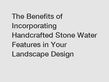 The Benefits of Incorporating Handcrafted Stone Water Features in Your Landscape Design