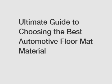 Ultimate Guide to Choosing the Best Automotive Floor Mat Material