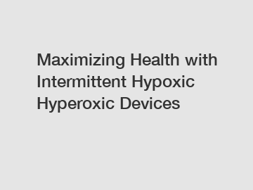 Maximizing Health with Intermittent Hypoxic Hyperoxic Devices