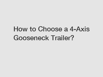 How to Choose a 4-Axis Gooseneck Trailer?