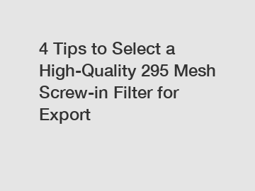 4 Tips to Select a High-Quality 295 Mesh Screw-in Filter for Export