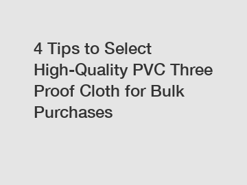4 Tips to Select High-Quality PVC Three Proof Cloth for Bulk Purchases