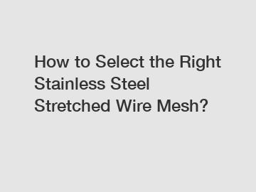 How to Select the Right Stainless Steel Stretched Wire Mesh?