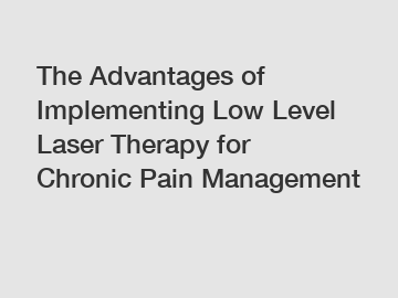 The Advantages of Implementing Low Level Laser Therapy for Chronic Pain Management