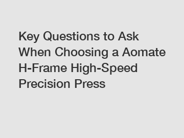 Key Questions to Ask When Choosing a Aomate H-Frame High-Speed Precision Press