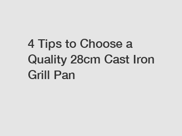 4 Tips to Choose a Quality 28cm Cast Iron Grill Pan