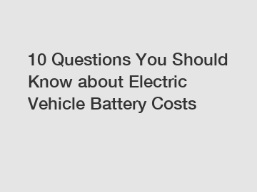 10 Questions You Should Know about Electric Vehicle Battery Costs