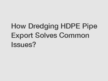 How Dredging HDPE Pipe Export Solves Common Issues?