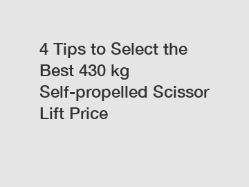 4 Tips to Select the Best 430 kg Self-propelled Scissor Lift Price