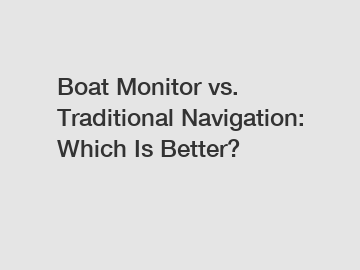 Boat Monitor vs. Traditional Navigation: Which Is Better?