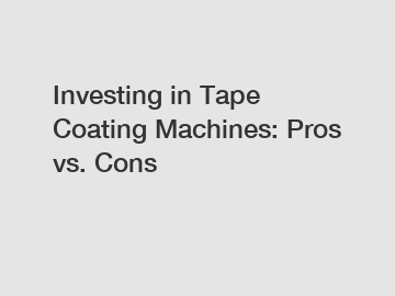 Investing in Tape Coating Machines: Pros vs. Cons