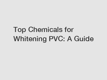 Top Chemicals for Whitening PVC: A Guide